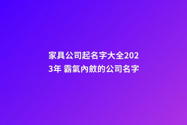 家具公司起名字大全2023年 霸氣內斂的公司名字